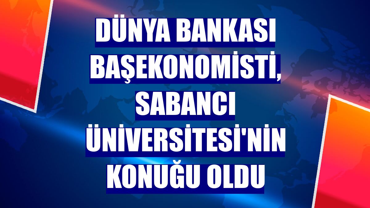 Dünya Bankası Başekonomisti, Sabancı Üniversitesi'nin konuğu oldu