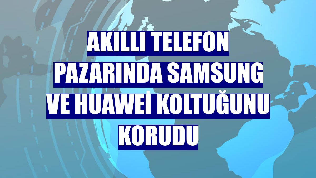 Akıllı telefon pazarında Samsung ve Huawei koltuğunu korudu