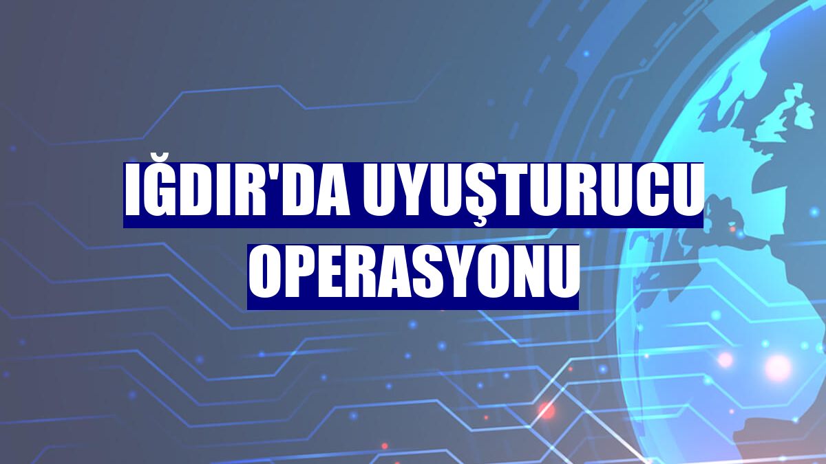 Iğdır'da uyuşturucu operasyonu