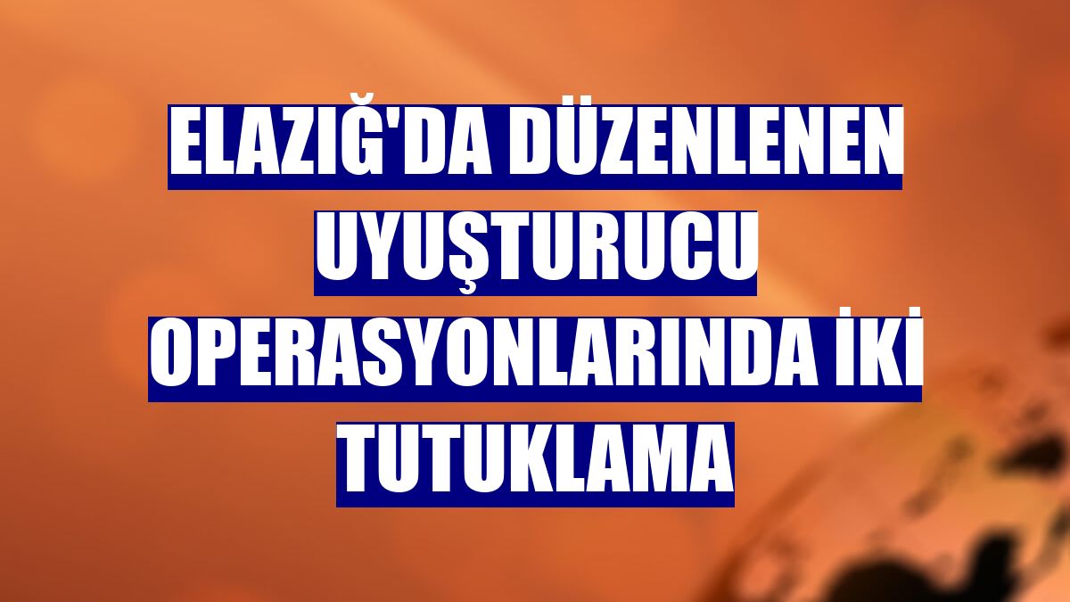 Elazığ'da düzenlenen uyuşturucu operasyonlarında iki tutuklama