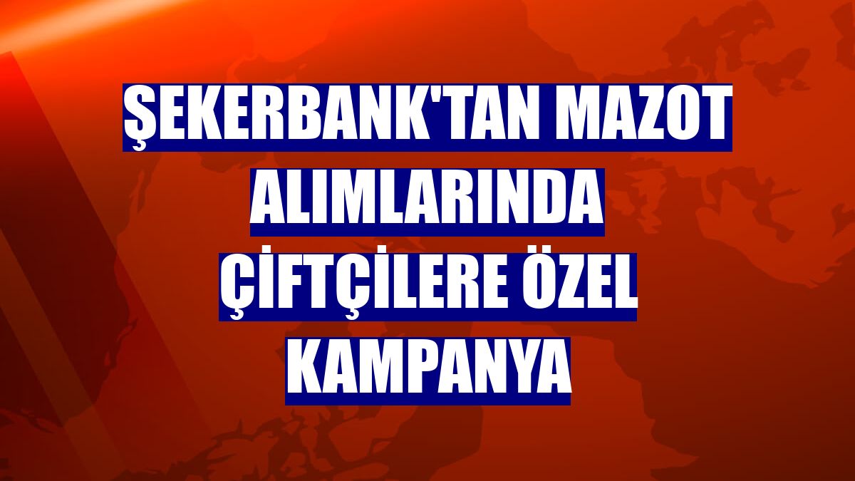 Şekerbank'tan mazot alımlarında çiftçilere özel kampanya