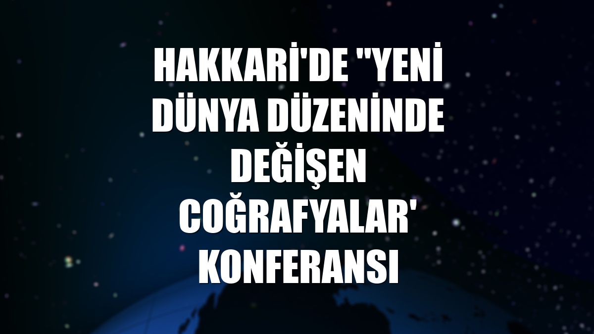 Hakkari'de ''Yeni Dünya Düzeninde Değişen Coğrafyalar' konferansı