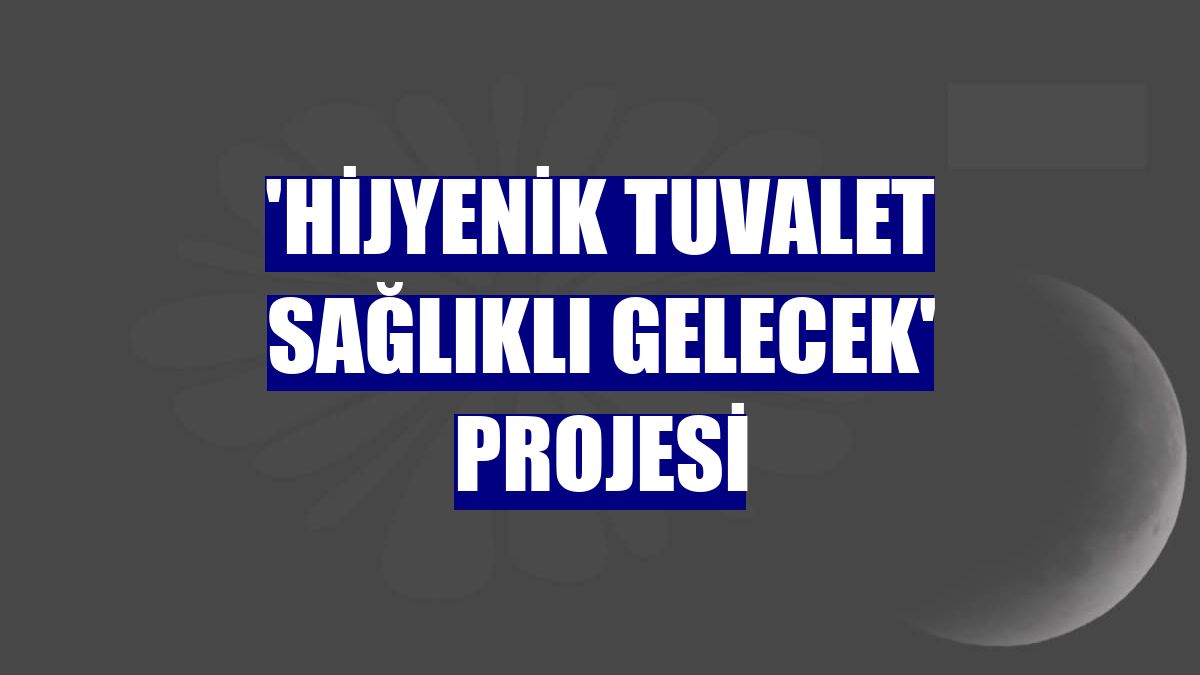'Hijyenik Tuvalet Sağlıklı Gelecek' projesi