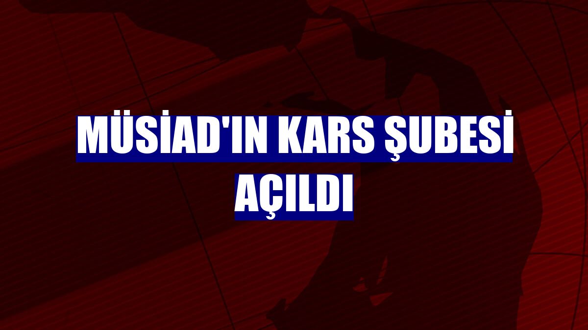 MÜSİAD'ın Kars şubesi açıldı