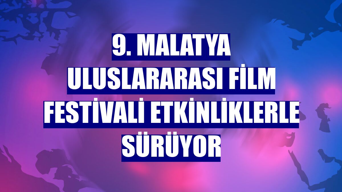 9. Malatya Uluslararası Film Festivali etkinliklerle sürüyor