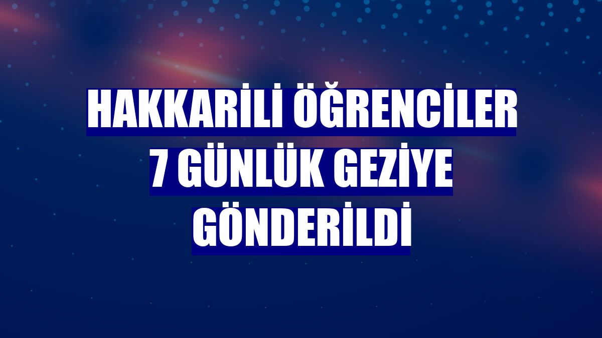 Hakkarili öğrenciler 7 günlük geziye gönderildi