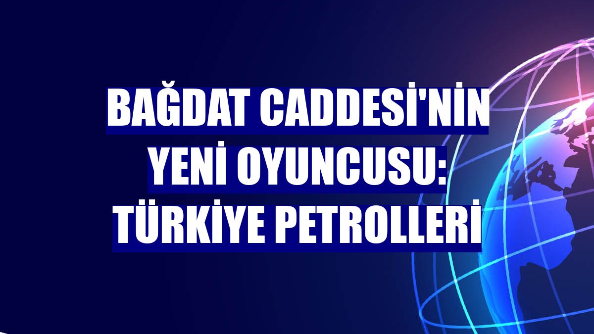 Bağdat Caddesi'nin yeni oyuncusu: Türkiye Petrolleri