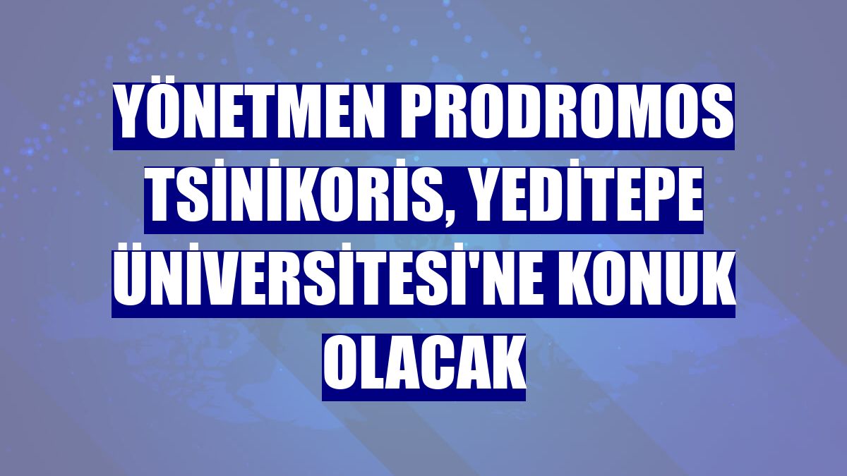 Yönetmen Prodromos Tsinikoris, Yeditepe Üniversitesi'ne konuk olacak