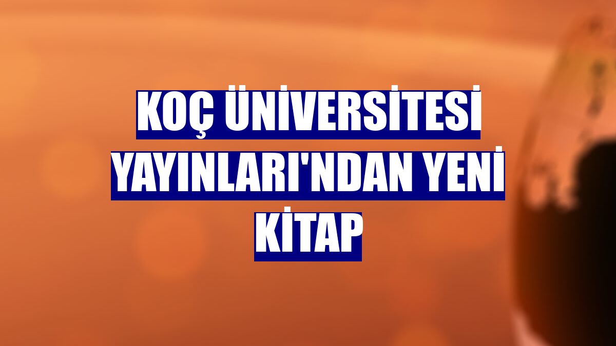 Koç Üniversitesi Yayınları'ndan yeni kitap