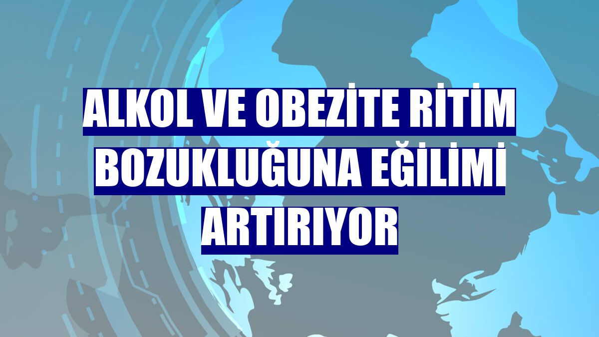 Alkol ve obezite ritim bozukluğuna eğilimi artırıyor