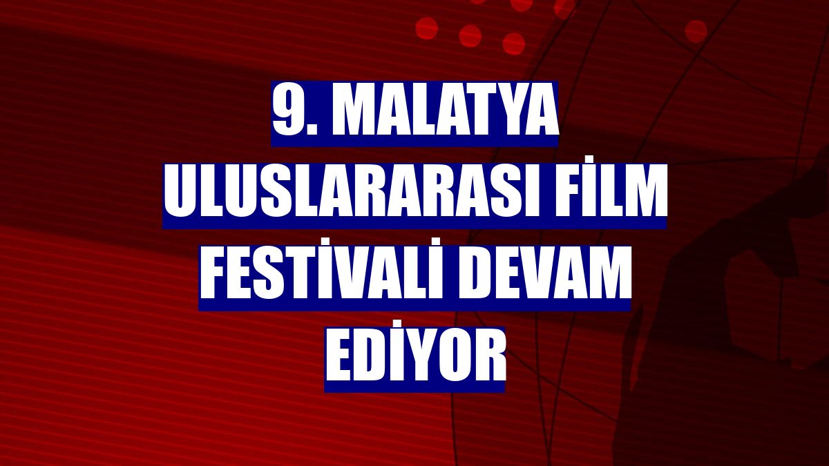 9. Malatya Uluslararası Film Festivali devam ediyor