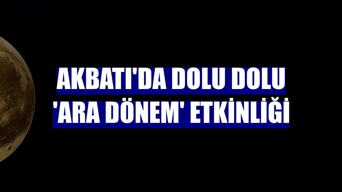 Akbatı'da dolu dolu 'ara dönem' etkinliği