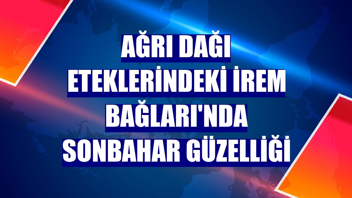 Ağrı Dağı eteklerindeki İrem Bağları'nda sonbahar güzelliği