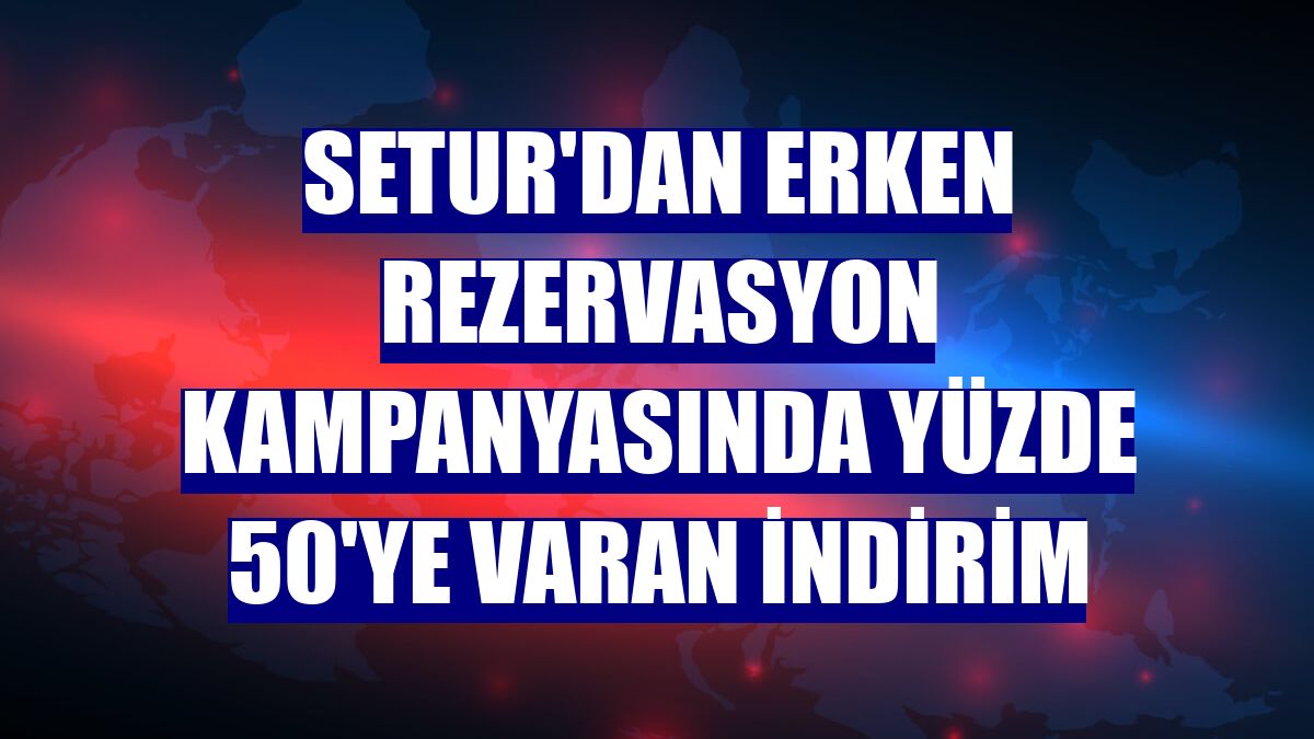 Setur'dan erken rezervasyon kampanyasında yüzde 50'ye varan indirim