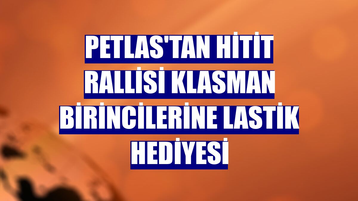 Petlas'tan Hitit Rallisi klasman birincilerine lastik hediyesi