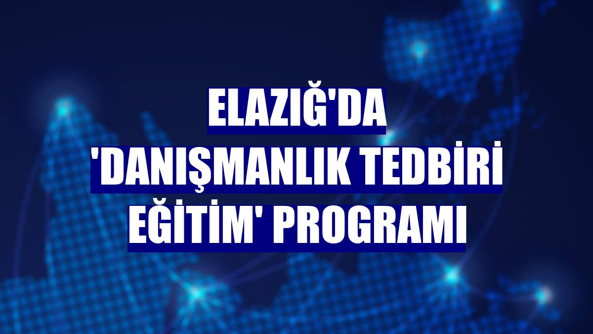 Elazığ'da 'Danışmanlık Tedbiri Eğitim' programı