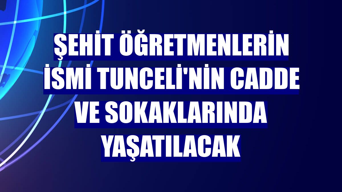 Şehit öğretmenlerin ismi Tunceli'nin cadde ve sokaklarında yaşatılacak