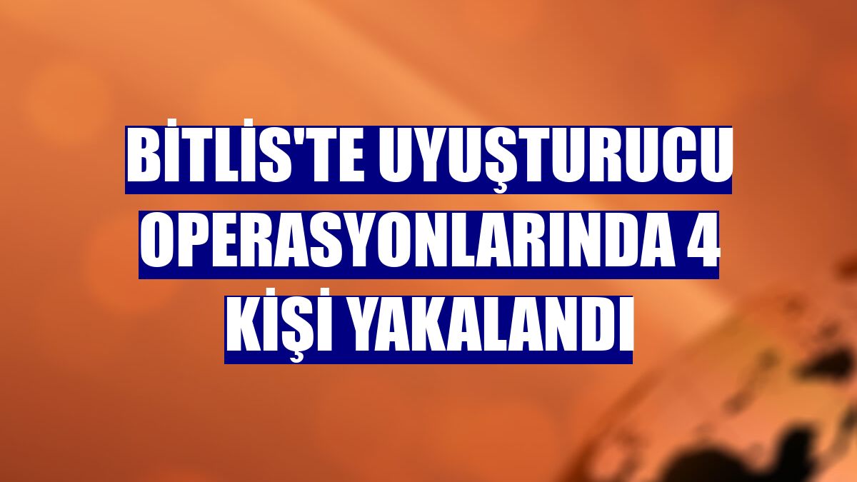 Bitlis'te uyuşturucu operasyonlarında 4 kişi yakalandı