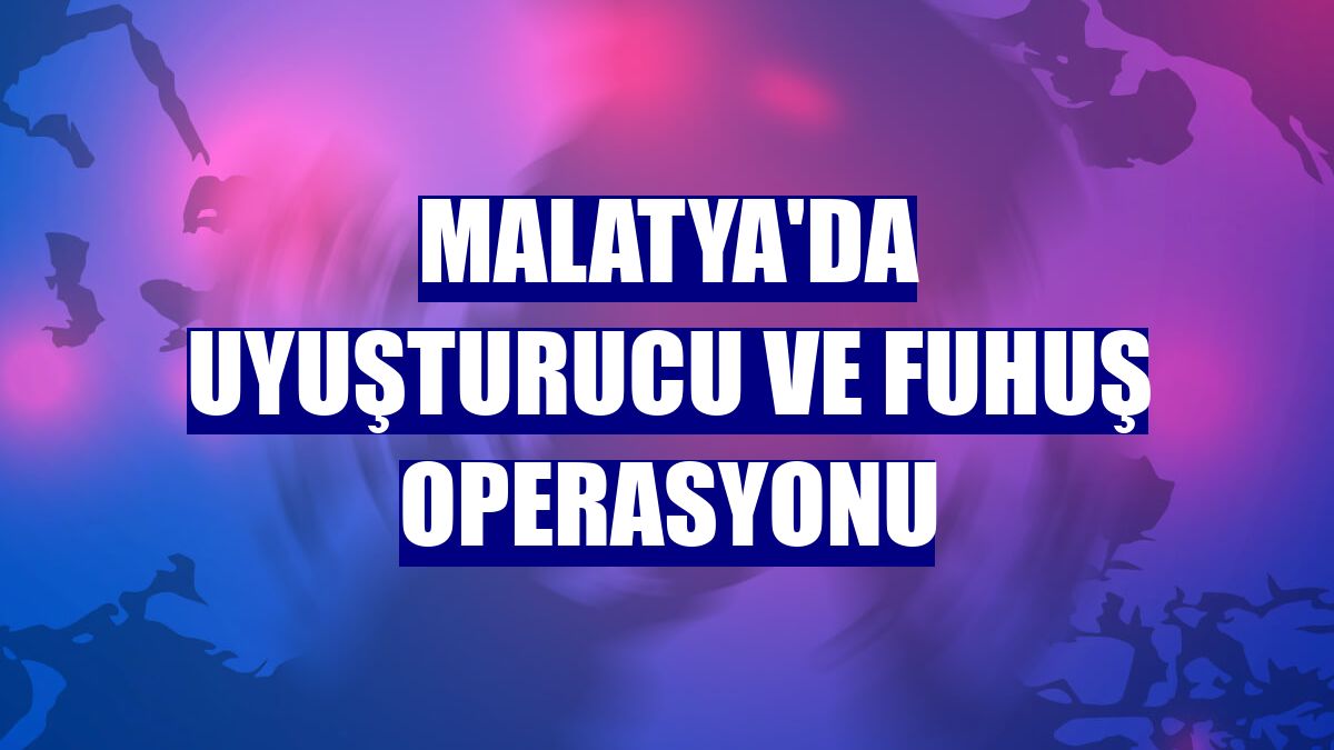 Malatya'da uyuşturucu ve fuhuş operasyonu
