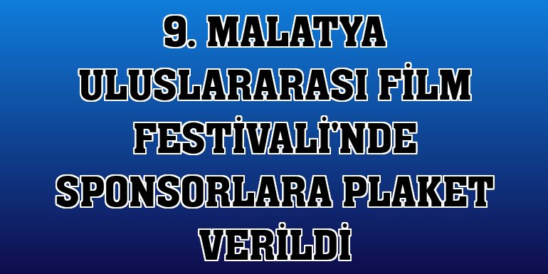9. Malatya Uluslararası Film Festivali'nde sponsorlara plaket verildi