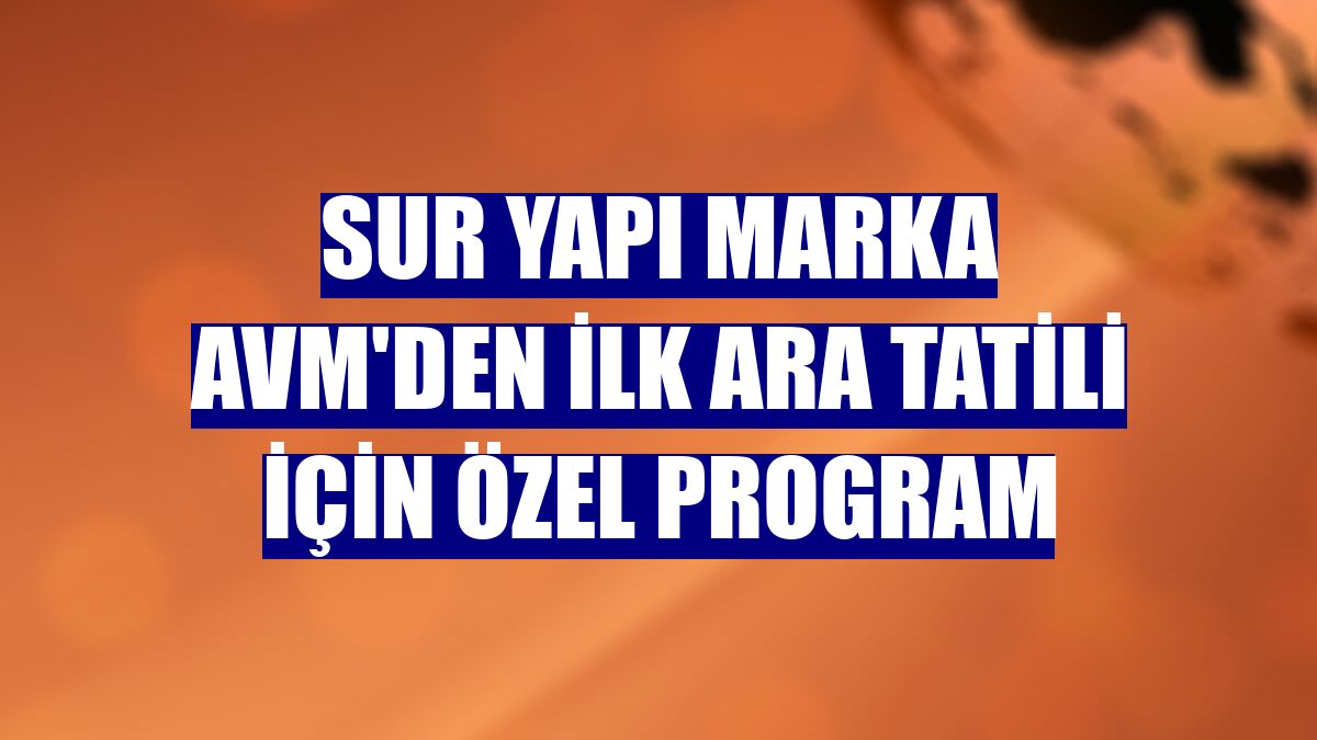 Sur Yapı Marka AVM'den ilk ara tatili için özel program