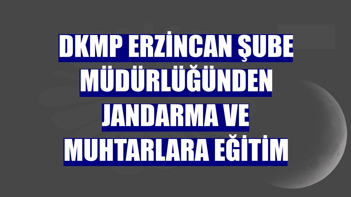 DKMP Erzincan Şube Müdürlüğünden jandarma ve muhtarlara eğitim