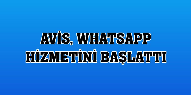 Avis, WhatsApp hizmetini başlattı