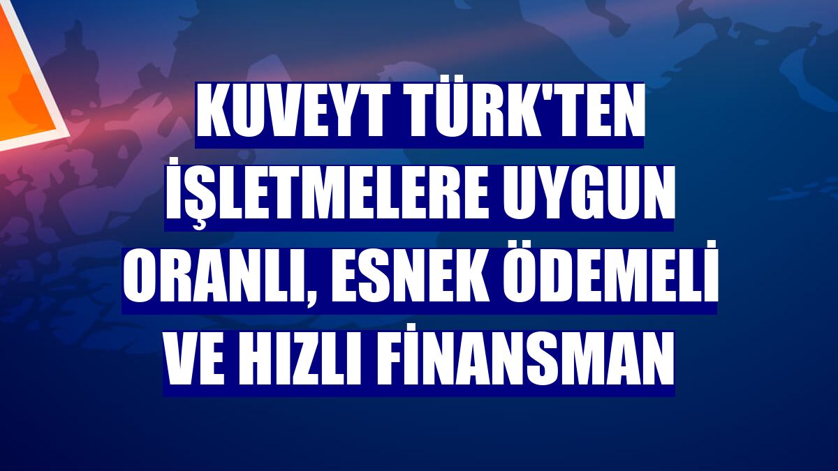 Kuveyt Türk'ten işletmelere uygun oranlı, esnek ödemeli ve hızlı finansman