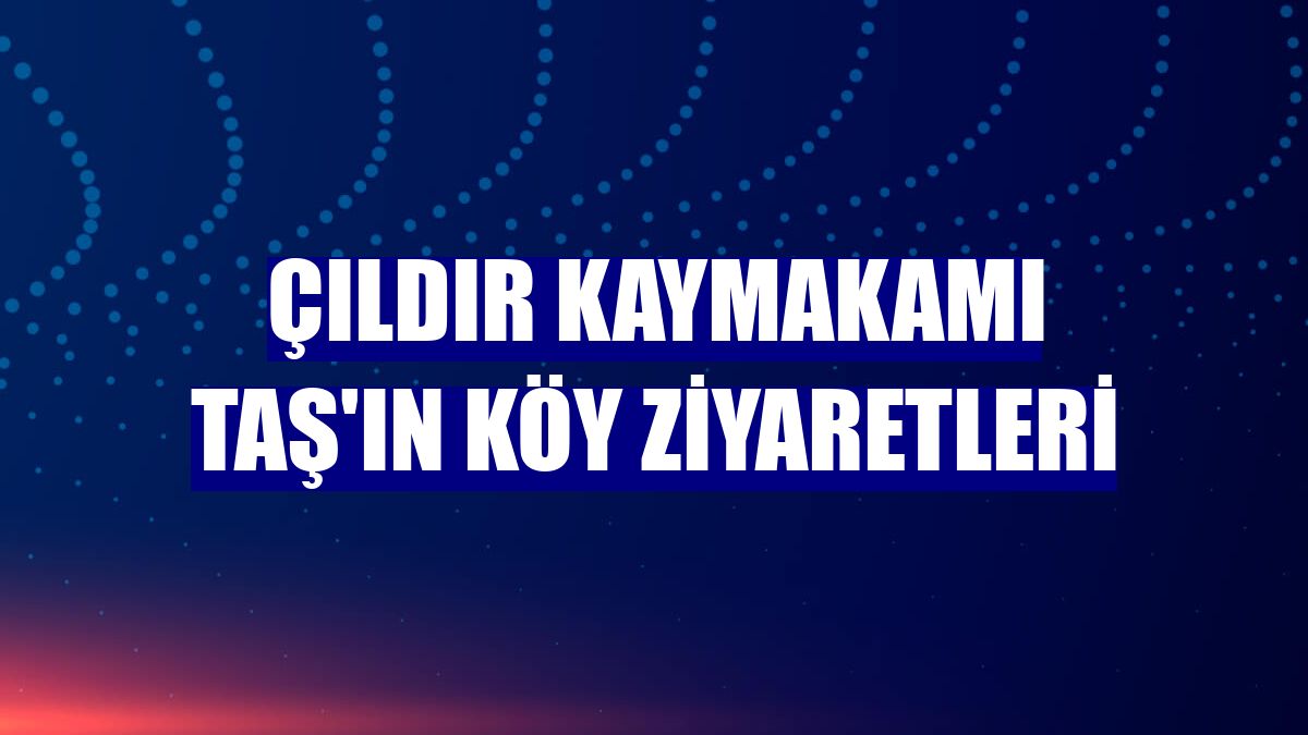 Çıldır Kaymakamı Taş'ın köy ziyaretleri