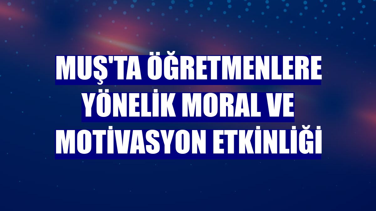 Muş'ta öğretmenlere yönelik moral ve motivasyon etkinliği
