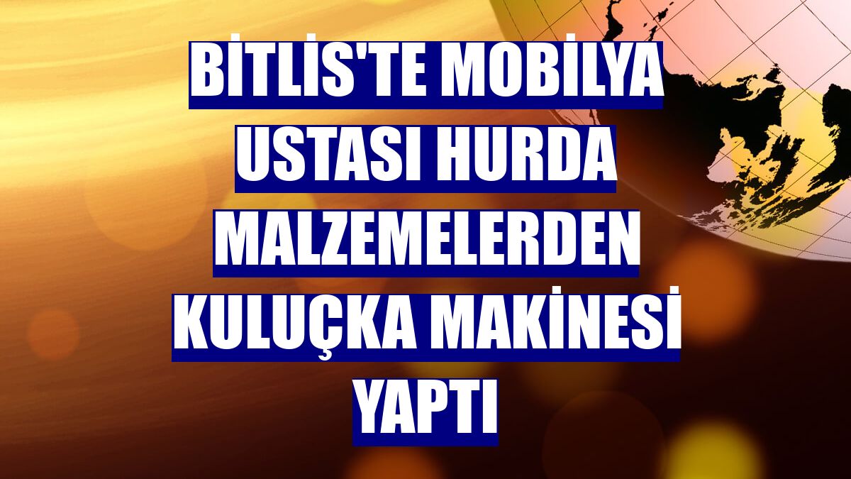 Bitlis'te mobilya ustası hurda malzemelerden kuluçka makinesi yaptı