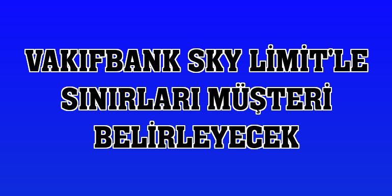 VakıfBank Sky Limit'le sınırları müşteri belirleyecek
