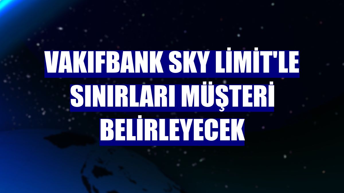 VakıfBank Sky Limit'le sınırları müşteri belirleyecek