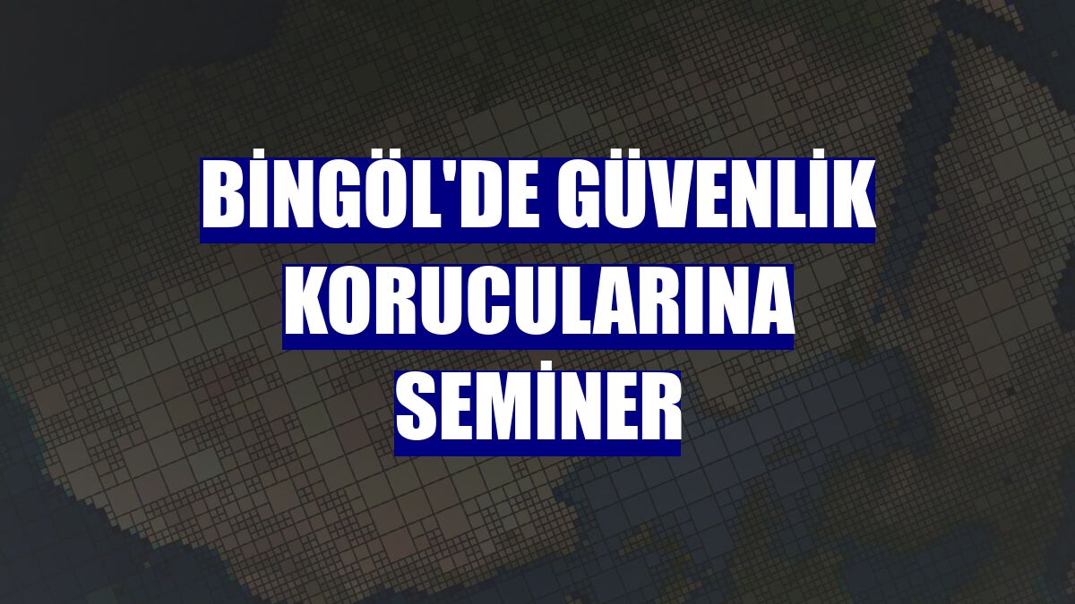 Bingöl'de güvenlik korucularına seminer