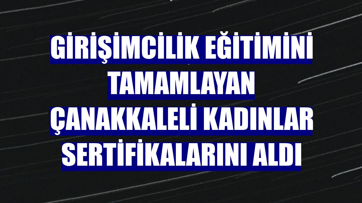 Girişimcilik eğitimini tamamlayan Çanakkaleli kadınlar sertifikalarını aldı