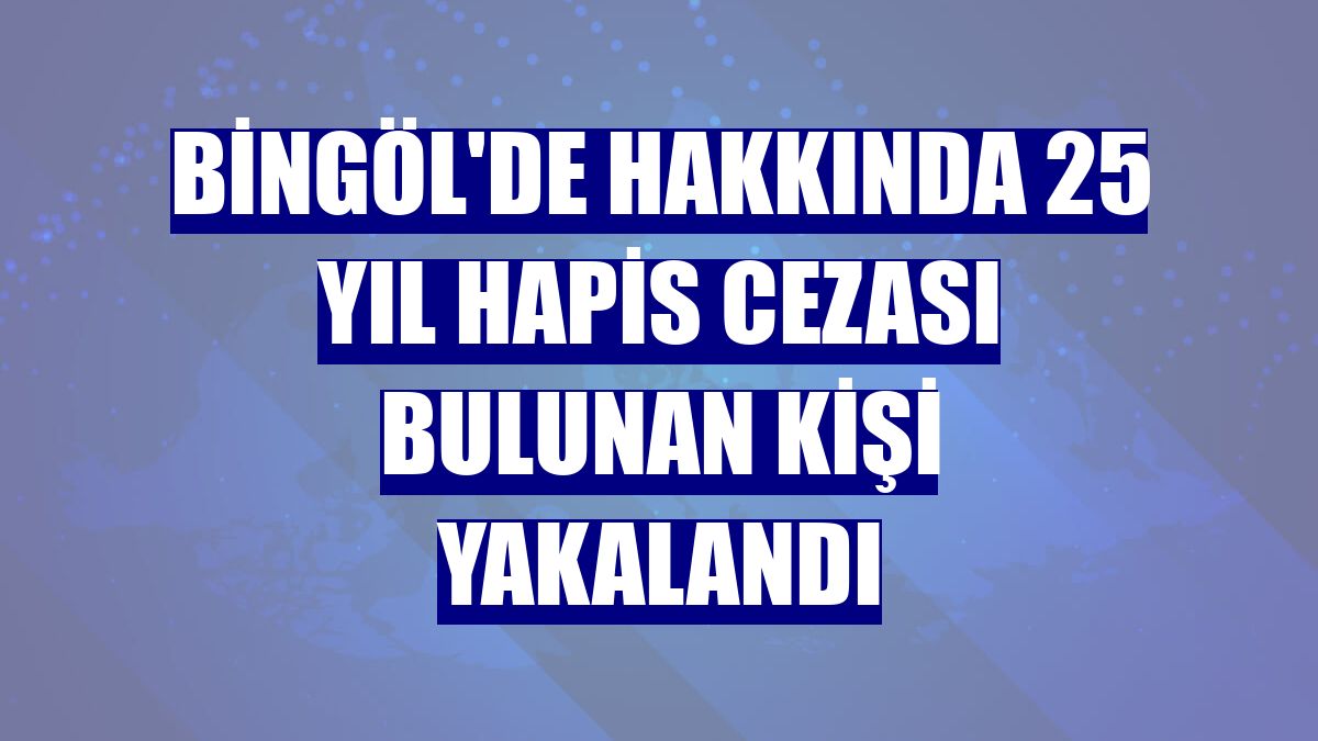 Bingöl'de hakkında 25 yıl hapis cezası bulunan kişi yakalandı