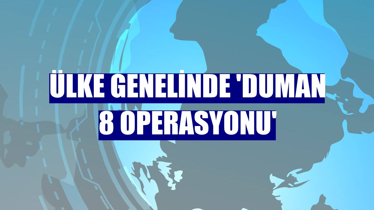 Ülke genelinde 'Duman 8 Operasyonu'