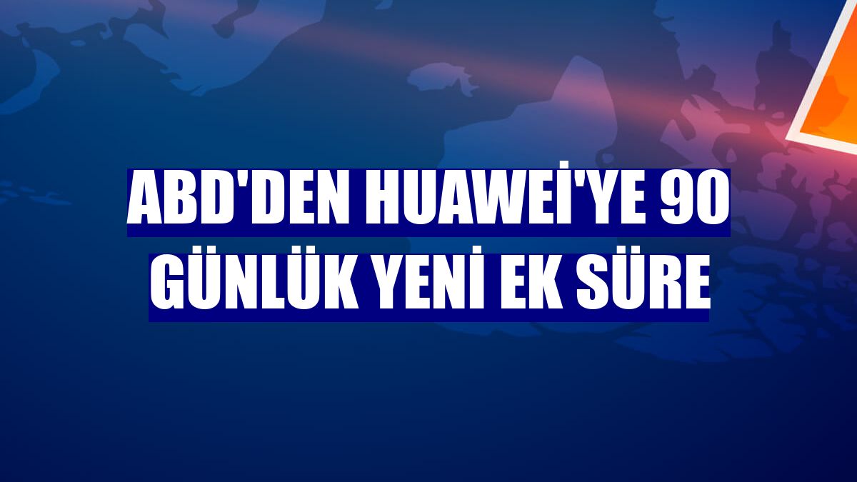 ABD'den Huawei'ye 90 günlük yeni ek süre