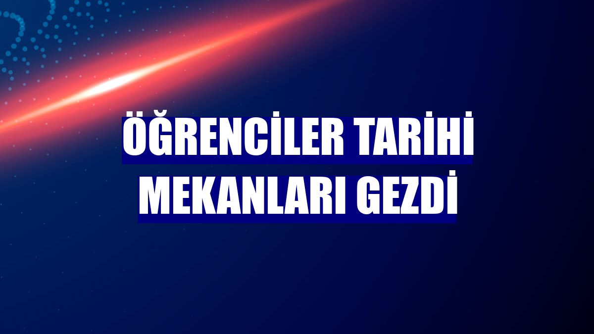 Öğrenciler tarihi mekanları gezdi