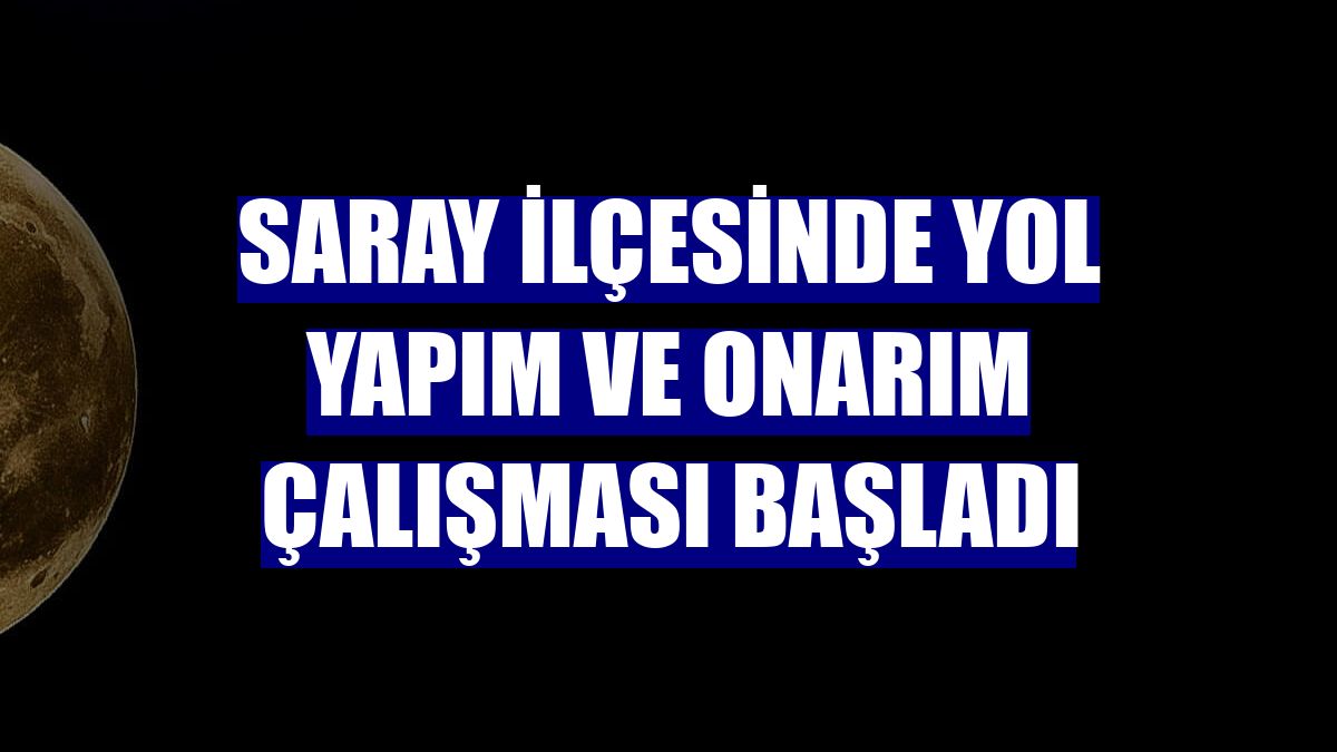 Saray ilçesinde yol yapım ve onarım çalışması başladı