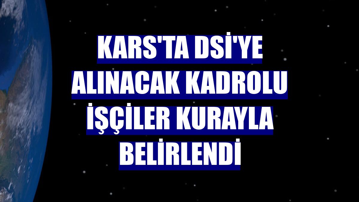 Kars'ta DSİ'ye alınacak kadrolu işçiler kurayla belirlendi