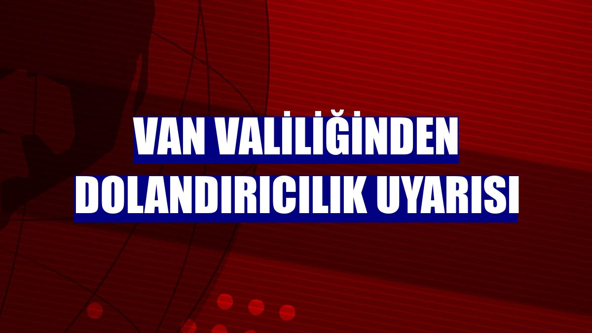 Van Valiliğinden dolandırıcılık uyarısı