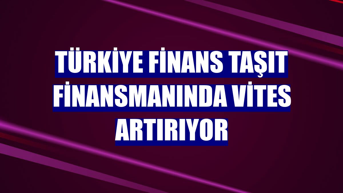 Türkiye Finans taşıt finansmanında vites artırıyor