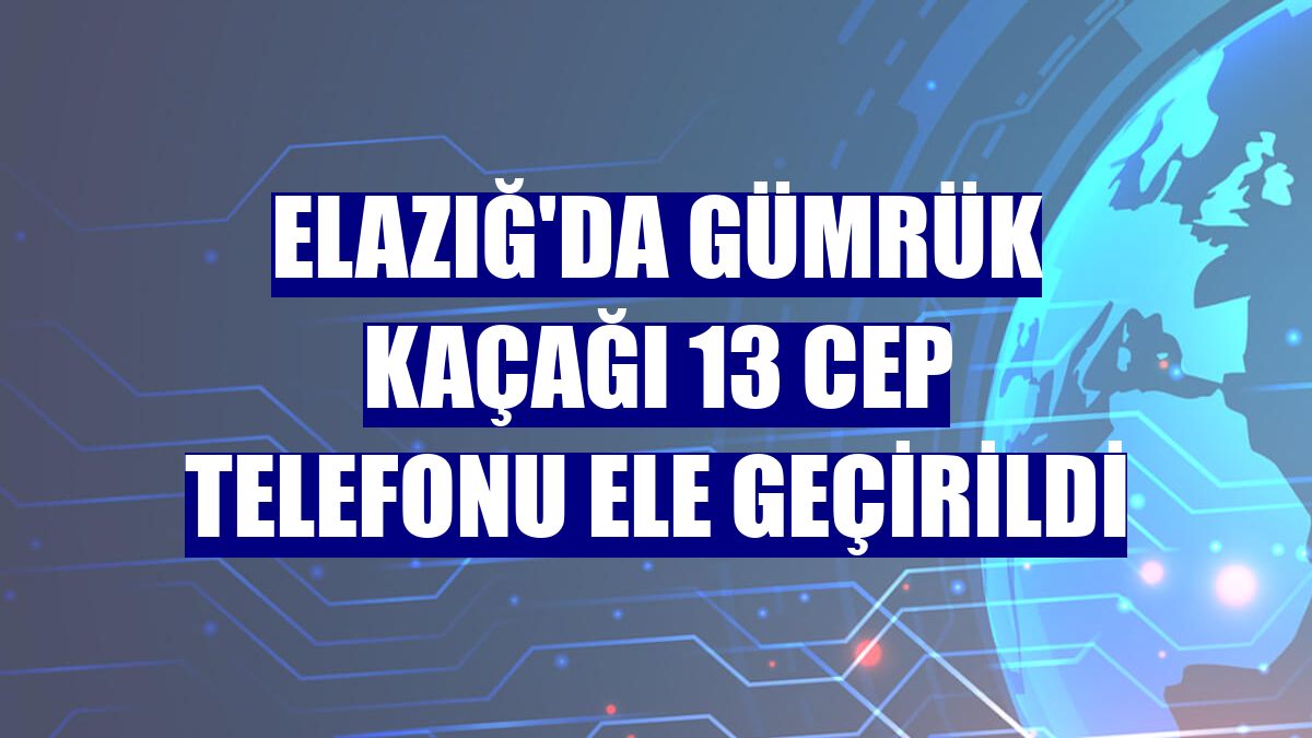 Elazığ'da gümrük kaçağı 13 cep telefonu ele geçirildi