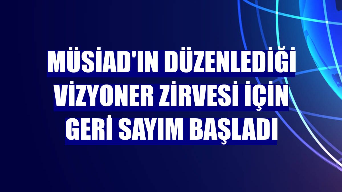 MÜSİAD'ın düzenlediği Vizyoner Zirvesi için geri sayım başladı