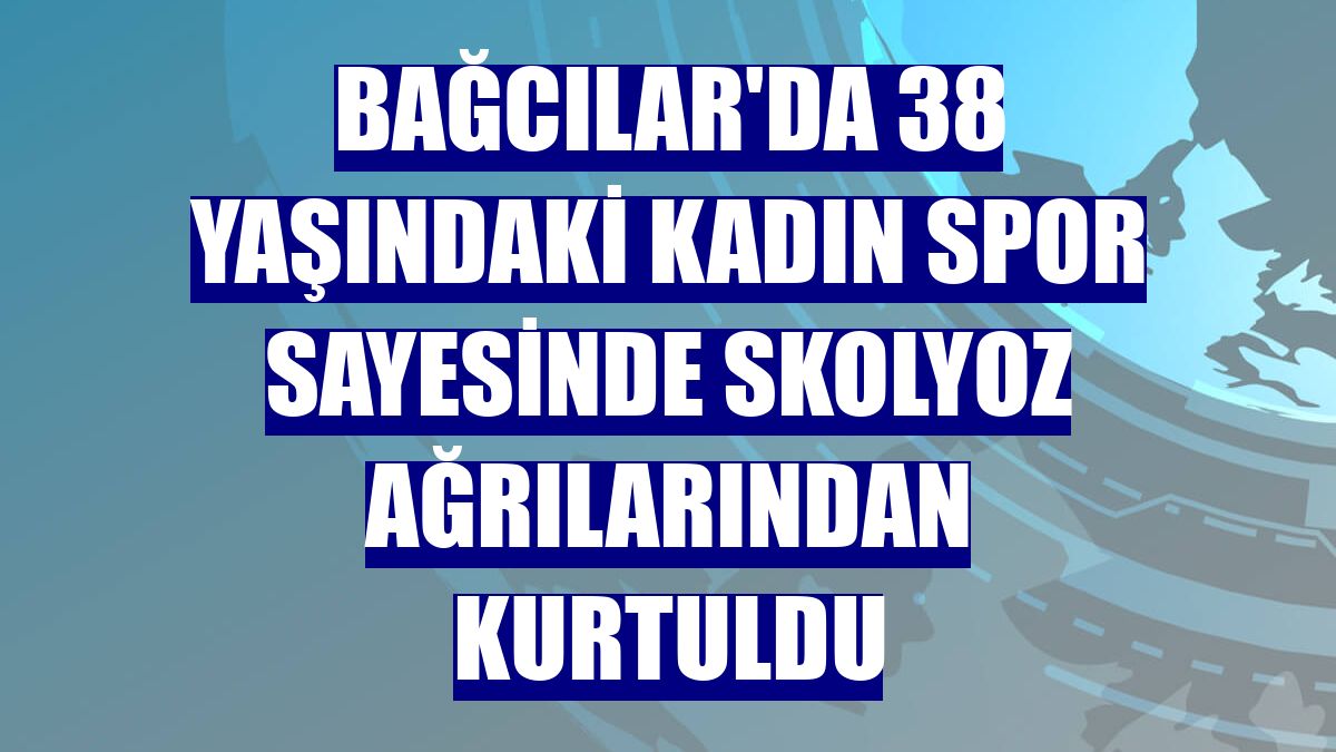 Bağcılar'da 38 yaşındaki kadın spor sayesinde skolyoz ağrılarından kurtuldu
