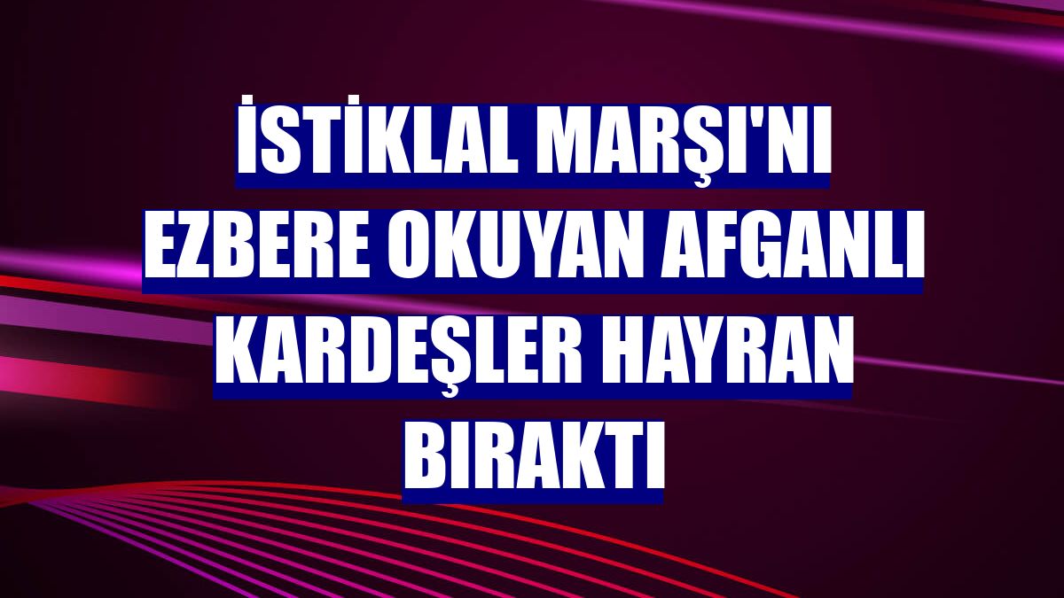 İstiklal Marşı'nı ezbere okuyan Afganlı kardeşler hayran bıraktı