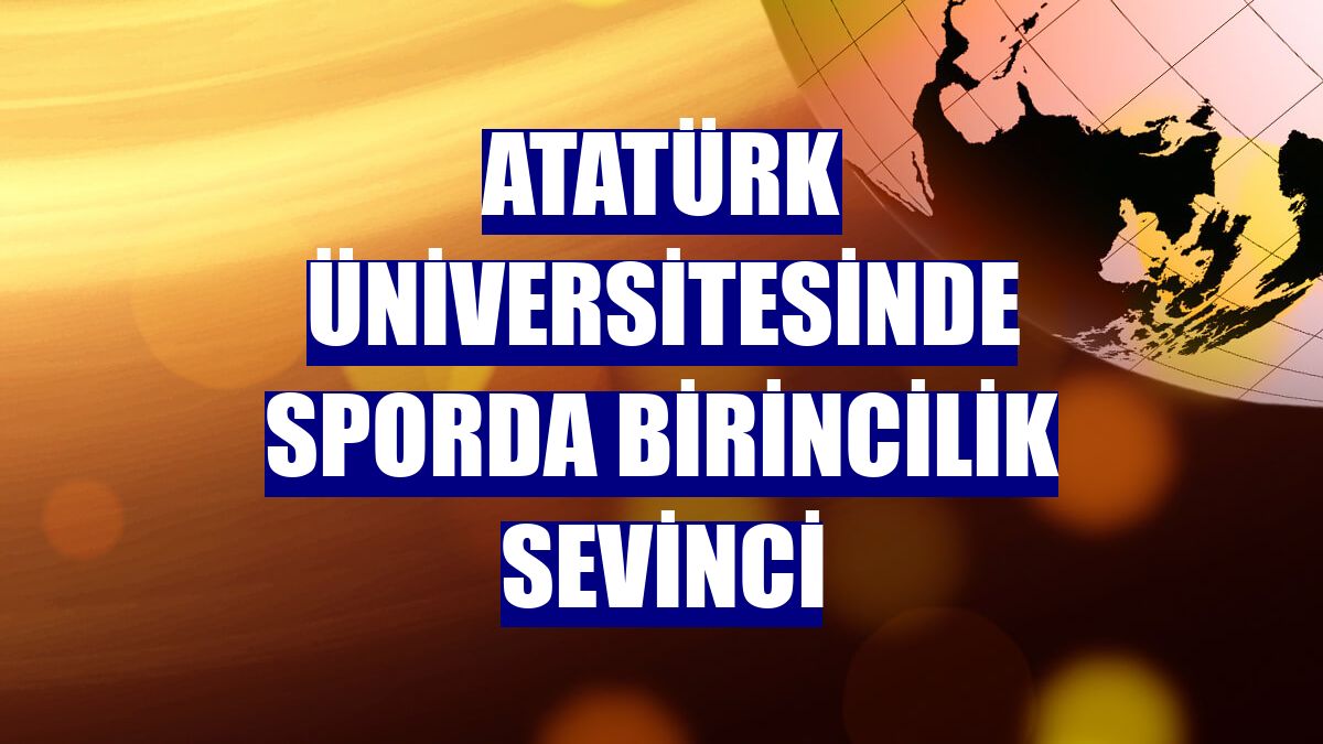 Atatürk Üniversitesinde sporda birincilik sevinci