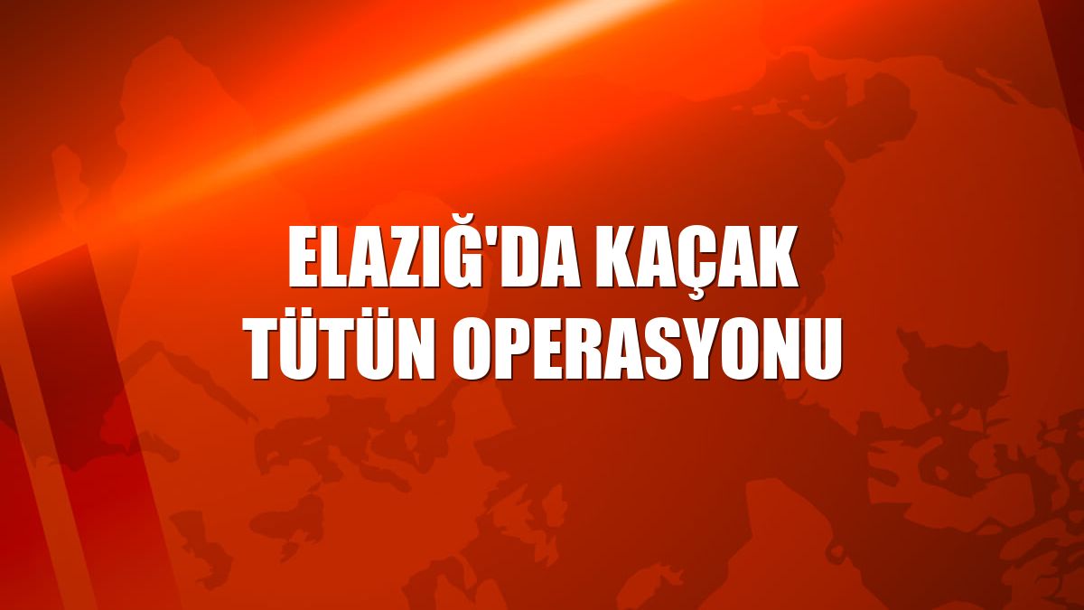 Elazığ'da kaçak tütün operasyonu