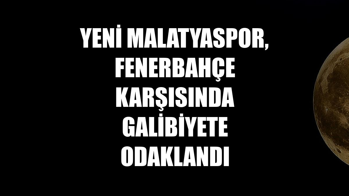 Yeni Malatyaspor, Fenerbahçe karşısında galibiyete odaklandı